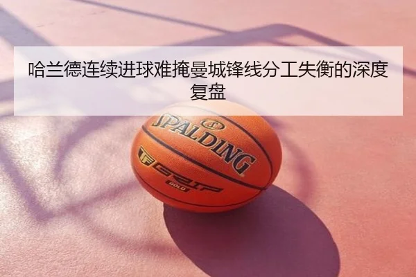哈兰德连续进球难掩曼城锋线分工失衡的深度复盘